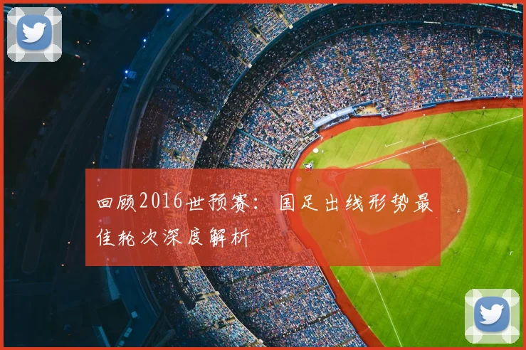 回顾2016世预赛：国足出线形势最佳轮次深度解析