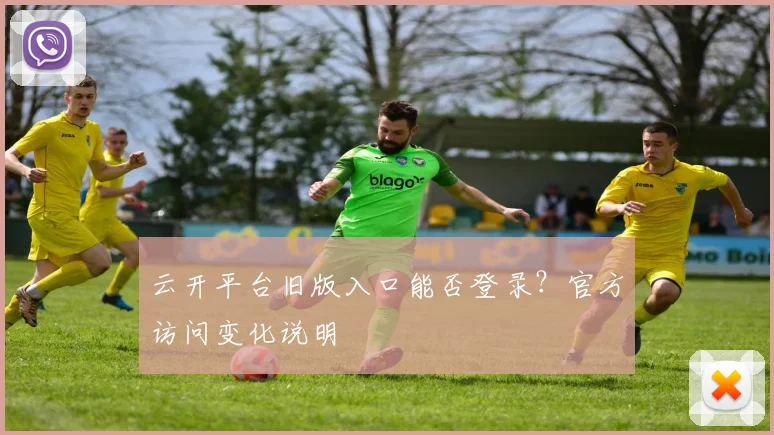 云开平台旧版入口能否登录？官方访问变化说明