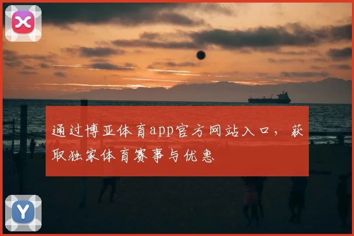 通过博亚体育app官方网站入口，获取独家体育赛事与优惠