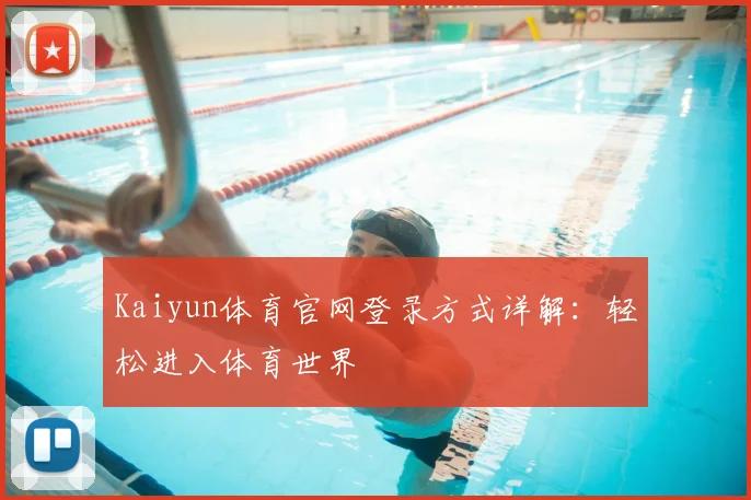 Kaiyun体育官网登录方式详解：轻松进入体育世界