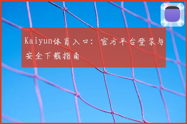 Kaiyun体育入口：官方平台登录与安全下载指南