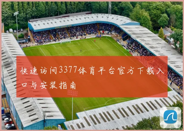 快速访问3377体育平台官方下载入口与安装指南