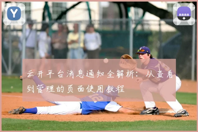 云开平台消息通知全解析：从查看到管理的页面使用教程