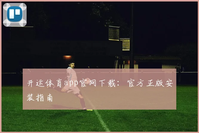 开运体育app官网下载：官方正版安装指南