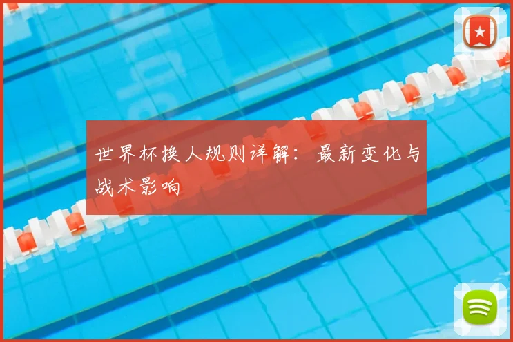 世界杯换人规则详解：最新变化与战术影响
