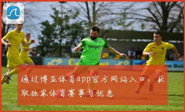 通过博亚体育app官方网站入口，获取独家体育赛事与优惠
