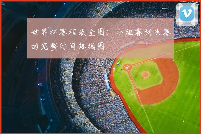 世界杯赛程表全图：小组赛到决赛的完整时间路线图