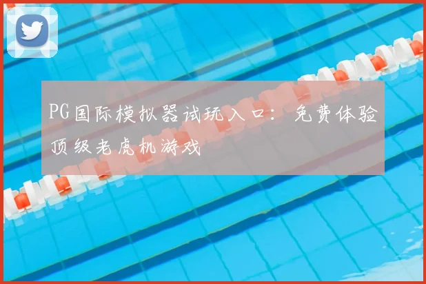 PG国际模拟器试玩入口：免费体验顶级老虎机游戏