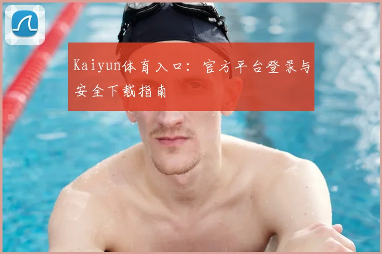 Kaiyun体育入口：官方平台登录与安全下载指南