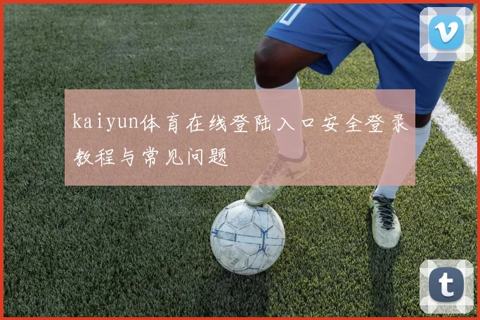 kaiyun体育在线登陆入口安全登录教程与常见问题