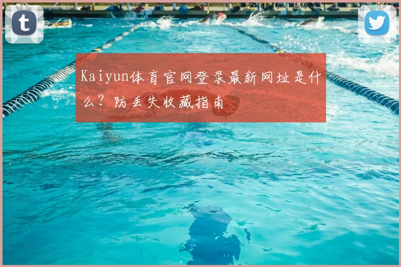 Kaiyun体育官网登录最新网址是什么？防丢失收藏指南