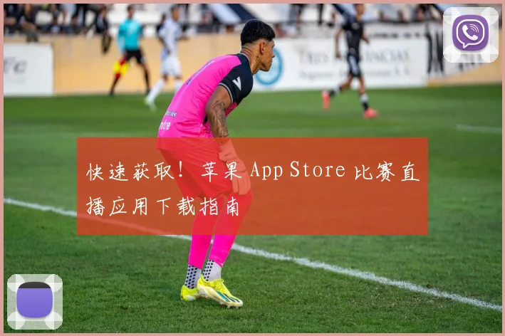 快速获取！苹果 App Store 比赛直播应用下载指南