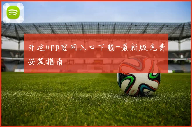 开运app官网入口下载-最新版免费安装指南
