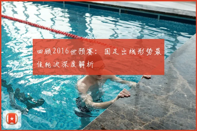 回顾2016世预赛：国足出线形势最佳轮次深度解析