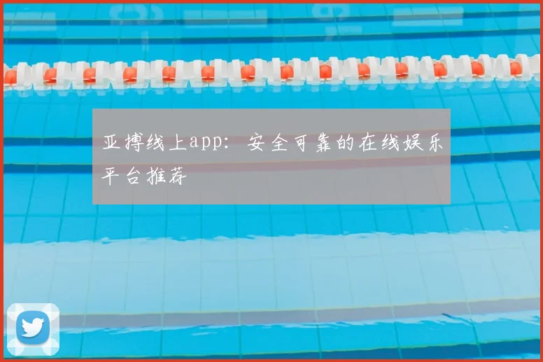 亚搏线上app：安全可靠的在线娱乐平台推荐