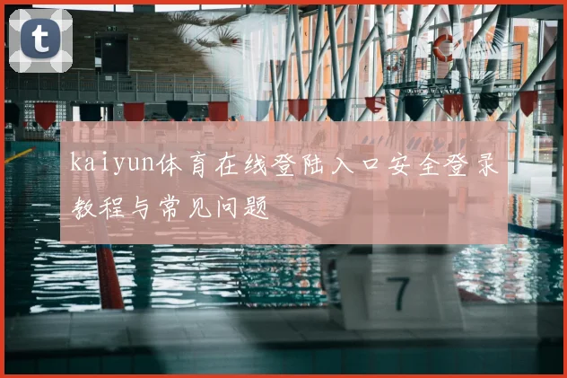 kaiyun体育在线登陆入口安全登录教程与常见问题