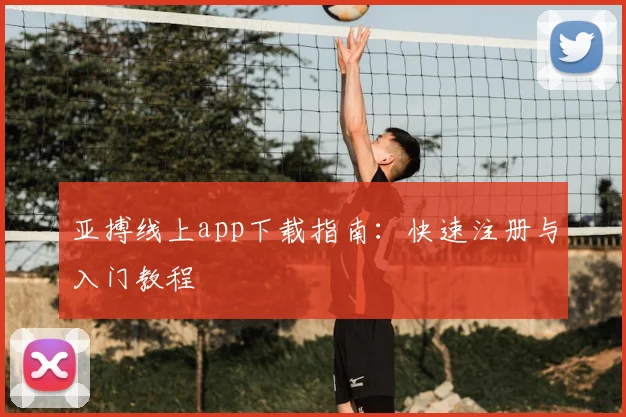 亚搏线上app下载指南：快速注册与入门教程
